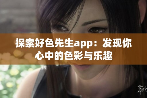 探索好色先生app：发现你心中的色彩与乐趣