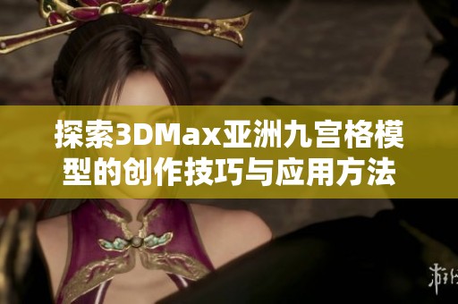 探索3DMax亚洲九宫格模型的创作技巧与应用方法