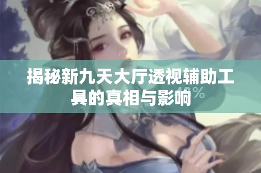 揭秘新九天大厅透视辅助工具的真相与影响