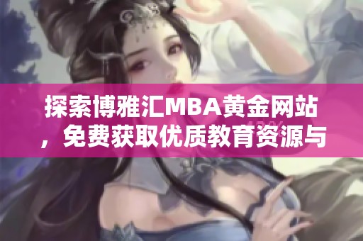 探索博雅汇MBA黄金网站，免费获取优质教育资源与服务