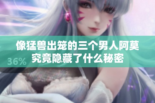 像猛兽出笼的三个男人阿莫究竟隐藏了什么秘密