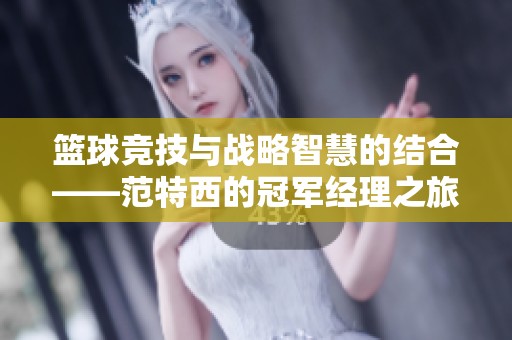 篮球竞技与战略智慧的结合——范特西的冠军经理之旅