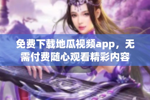 免费下载地瓜视频app，无需付费随心观看精彩内容