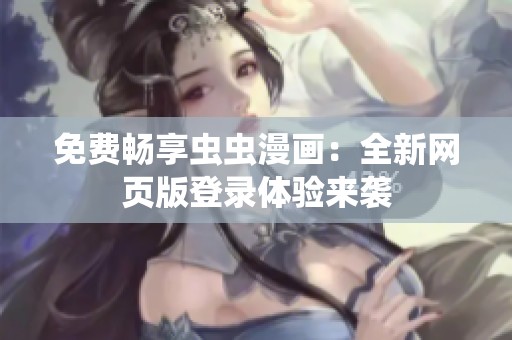 免费畅享虫虫漫画：全新网页版登录体验来袭