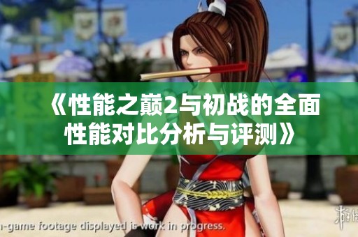 《性能之巅2与初战的全面性能对比分析与评测》