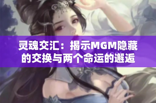 灵魂交汇：揭示MGM隐藏的交换与两个命运的邂逅