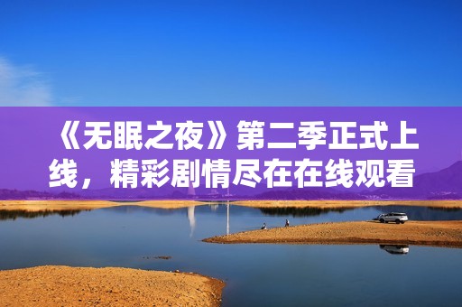 《无眠之夜》第二季正式上线，精彩剧情尽在在线观看！