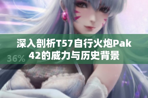 深入剖析T57自行火炮Pak42的威力与历史背景
