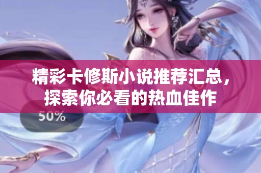 精彩卡修斯小说推荐汇总，探索你必看的热血佳作