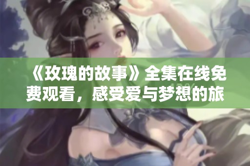《玫瑰的故事》全集在线免费观看，感受爱与梦想的旅程