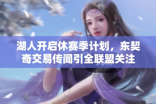 湖人开启休赛季计划，东契奇交易传闻引全联盟关注