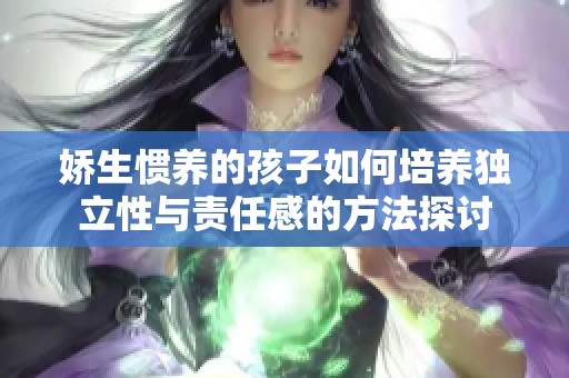 娇生惯养的孩子如何培养独立性与责任感的方法探讨
