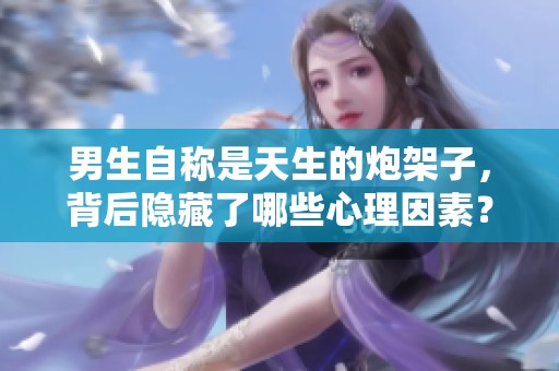 男生自称是天生的炮架子，背后隐藏了哪些心理因素？