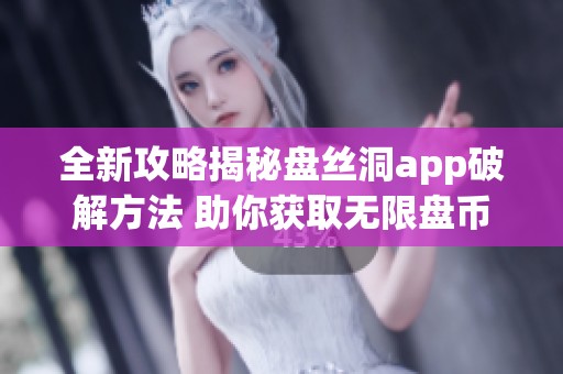全新攻略揭秘盘丝洞app破解方法 助你获取无限盘币