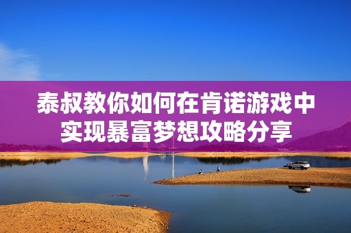 泰叔教你如何在肯诺游戏中实现暴富梦想攻略分享