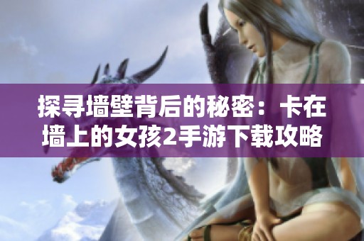 探寻墙壁背后的秘密：卡在墙上的女孩2手游下载攻略