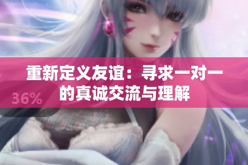 重新定义友谊：寻求一对一的真诚交流与理解