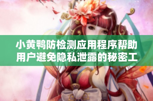 小黄鸭防检测应用程序帮助用户避免隐私泄露的秘密工具