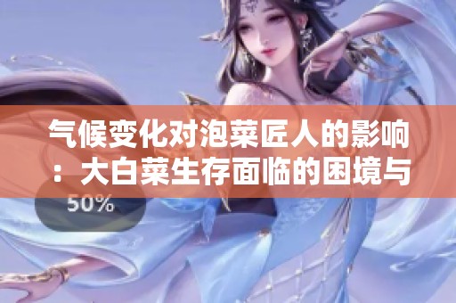 气候变化对泡菜匠人的影响：大白菜生存面临的困境与挑战
