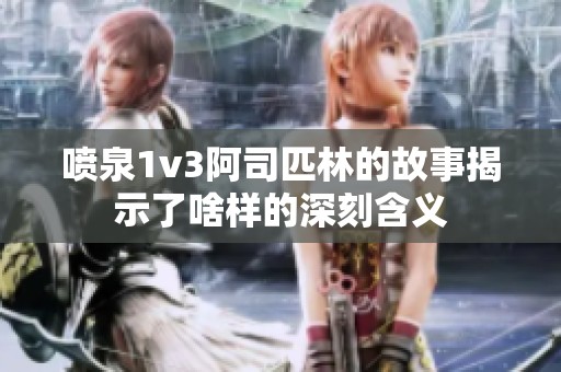 喷泉1v3阿司匹林的故事揭示了啥样的深刻含义