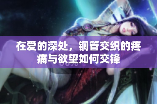 在爱的深处，铜管交织的疼痛与欲望如何交锋