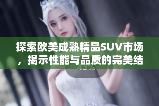 探索欧美成熟精品SUV市场，揭示性能与品质的完美结合