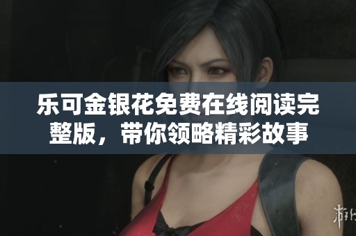 乐可金银花免费在线阅读完整版，带你领略精彩故事