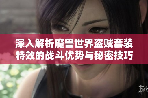 深入解析魔兽世界盗贼套装特效的战斗优势与秘密技巧