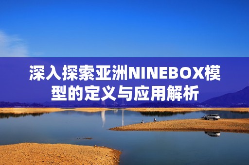 深入探索亚洲NINEBOX模型的定义与应用解析