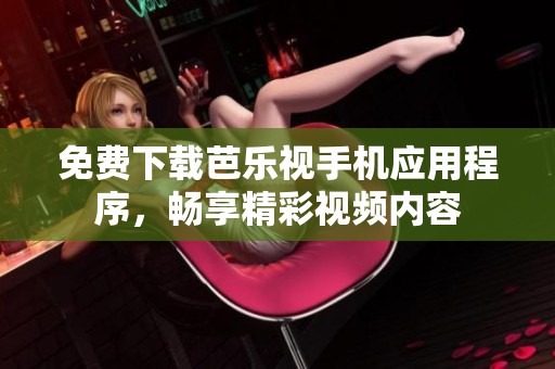 免费下载芭乐视手机应用程序，畅享精彩视频内容