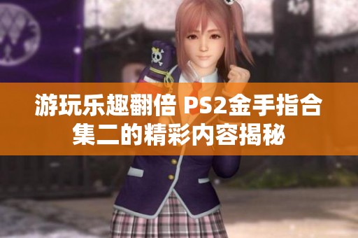 游玩乐趣翻倍 PS2金手指合集二的精彩内容揭秘