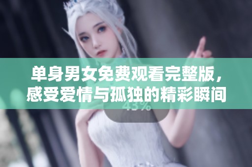 单身男女免费观看完整版，感受爱情与孤独的精彩瞬间
