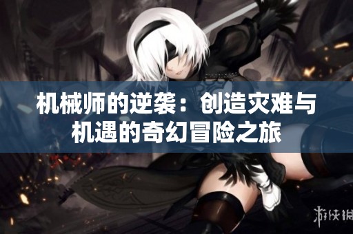 机械师的逆袭：创造灾难与机遇的奇幻冒险之旅
