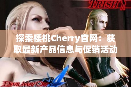 探索樱桃Cherry官网：获取最新产品信息与促销活动