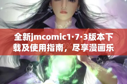 全新jmcomic1·7·3版本下载及使用指南，尽享漫画乐趣