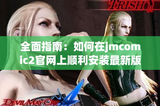 全面指南：如何在jmcomic2官网上顺利安装最新版本