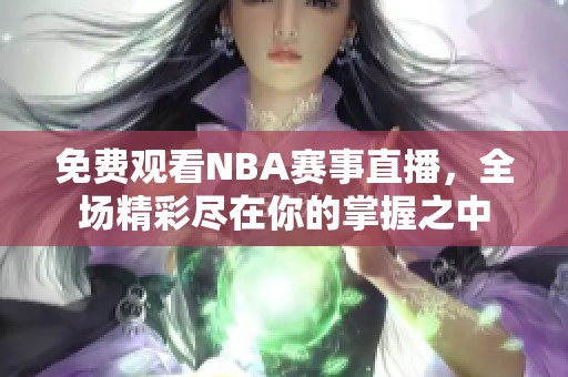 免费观看NBA赛事直播，全场精彩尽在你的掌握之中