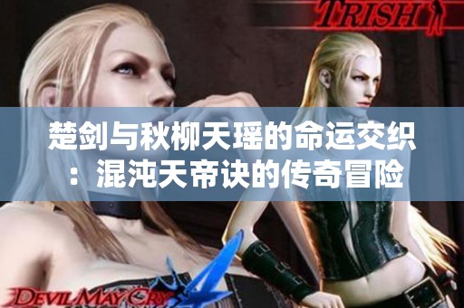 楚剑与秋柳天瑶的命运交织：混沌天帝诀的传奇冒险