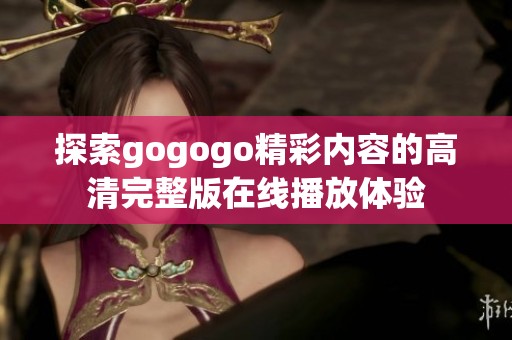 探索gogogo精彩内容的高清完整版在线播放体验