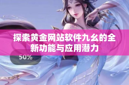 探索黄金网站软件九幺的全新功能与应用潜力