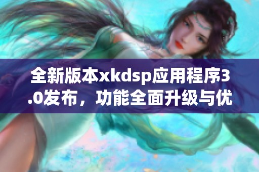 全新版本xkdsp应用程序3.0发布，功能全面升级与优化