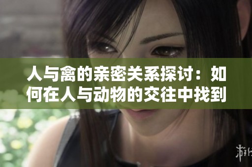 人与禽的亲密关系探讨：如何在人与动物的交往中找到平衡
