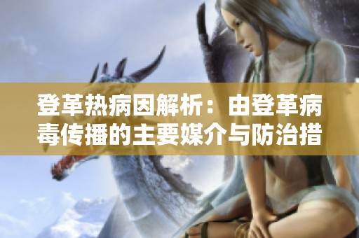 登革热病因解析：由登革病毒传播的主要媒介与防治措施