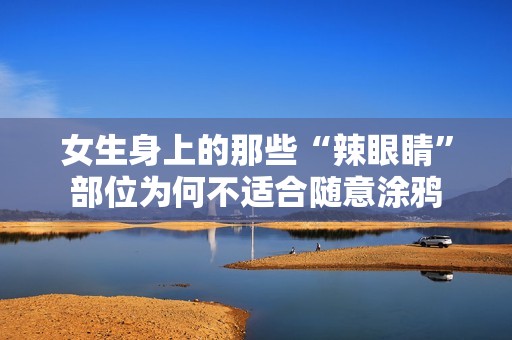 女生身上的那些“辣眼睛”部位为何不适合随意涂鸦