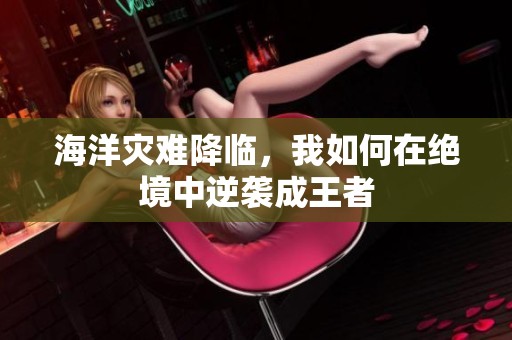 海洋灾难降临，我如何在绝境中逆袭成王者