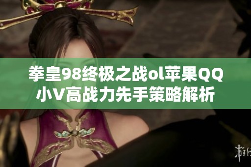 拳皇98终极之战ol苹果QQ小V高战力先手策略解析