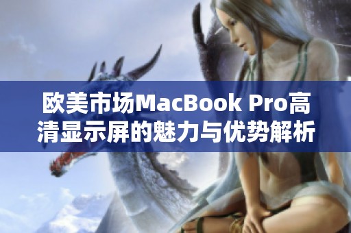 欧美市场MacBook Pro高清显示屏的魅力与优势解析