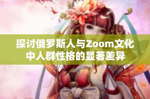 探讨俄罗斯人与Zoom文化中人群性格的显著差异