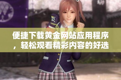 便捷下载黄金网站应用程序，轻松观看精彩内容的好选择