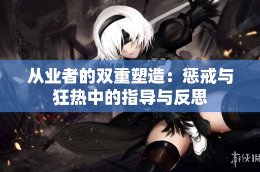 从业者的双重塑造：惩戒与狂热中的指导与反思